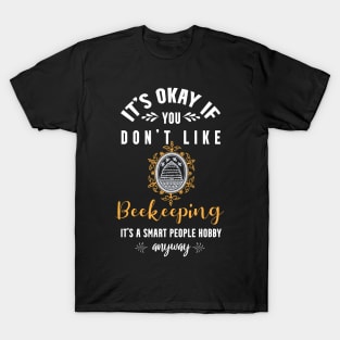 it's okay if you don't like beekeeping, It's a smart people hobby anyway T-Shirt